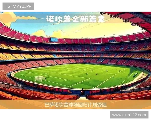 巴萨重返诺坎普计划受阻 交通入口安全隐患成最大障碍